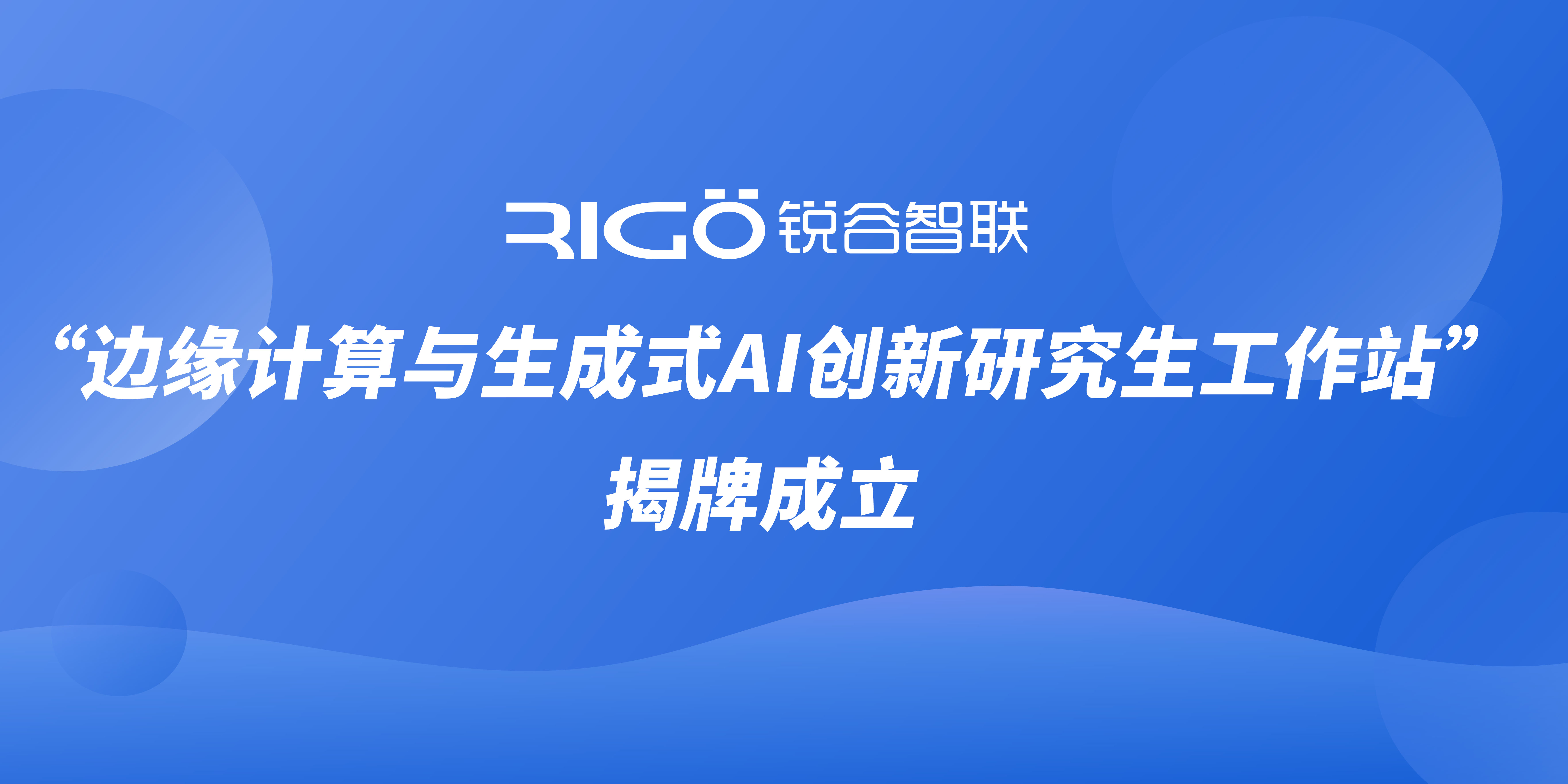 銳谷智聯(lián)“邊緣計(jì)算與生成式AI創(chuàng)新研究生工作站”揭牌成立